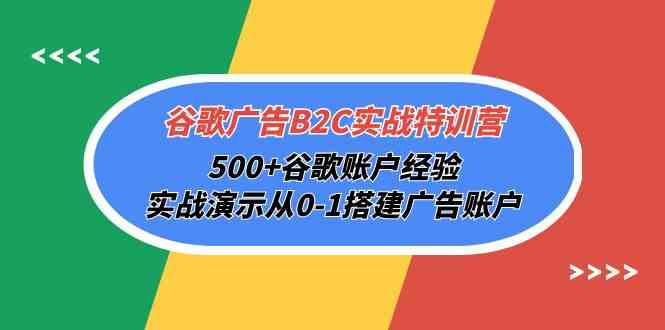 谷歌广告B2C实战特训营，500+谷歌账户经验，实战演示从0-1搭建广告账户 - 副业心选-副业心选