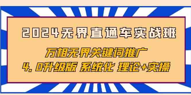 2024无界直通车实战班，万相无界关键词推广，4.0升级版 系统化 理论+实操-副业心选