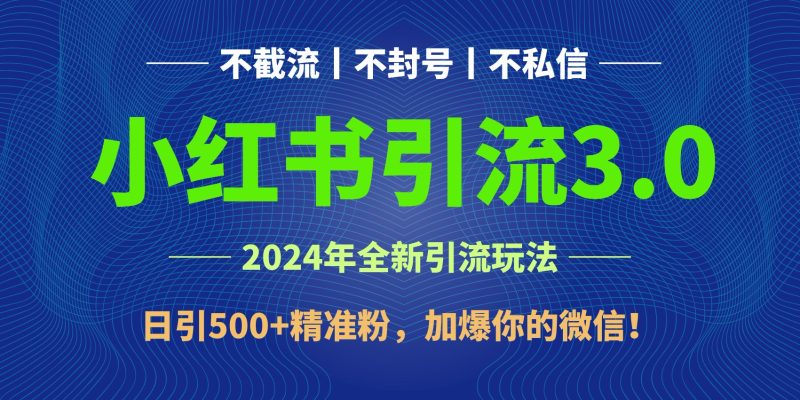 2024年4月最新小红书引流3.0玩法，日引500+精准粉，加爆你的微信！-副业心选