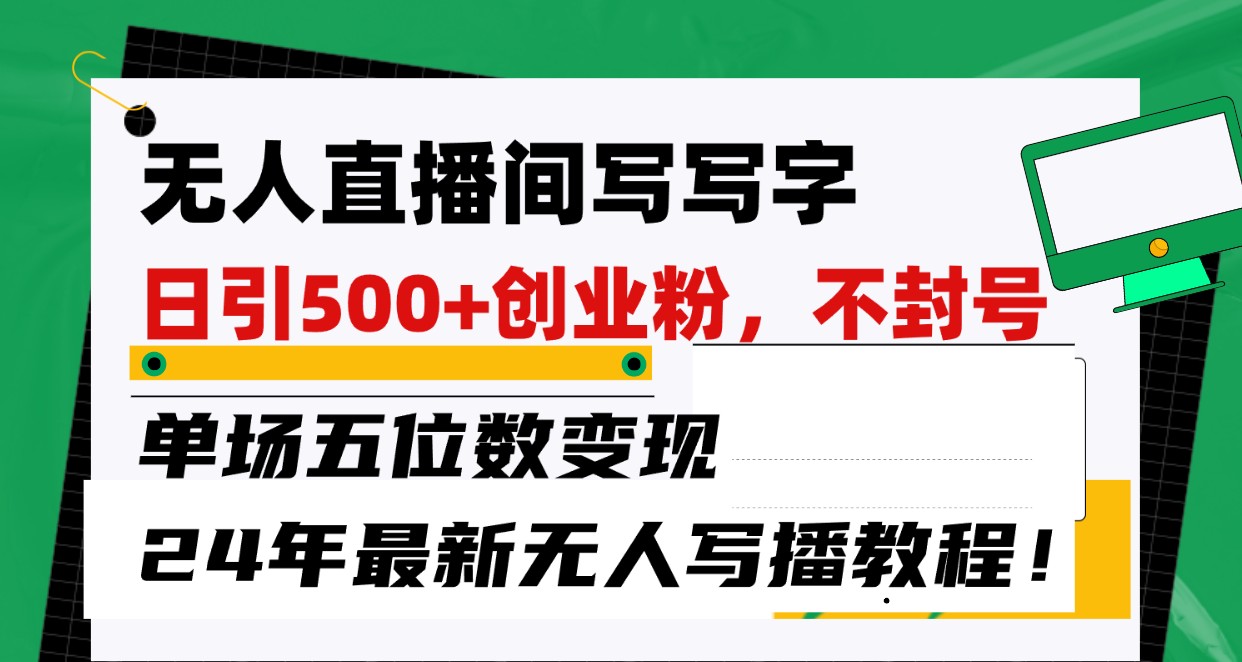 无人直播间写字日引500+创业粉，单场五位数变现，24年最新无人写播不封号教程！ - 副业心选-副业心选