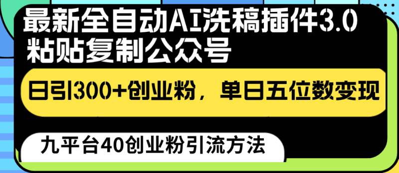 最新全自动AI洗稿插件3.0，粘贴复制公众号日引300+创业粉，单日五位数变现-副业心选