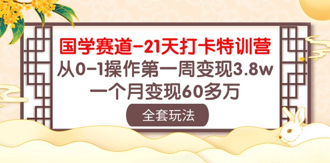 国学赛道21天打卡特训营：从0-1操作第一周变现3.8w，一个月变现60多万！ - 副业心选-副业心选