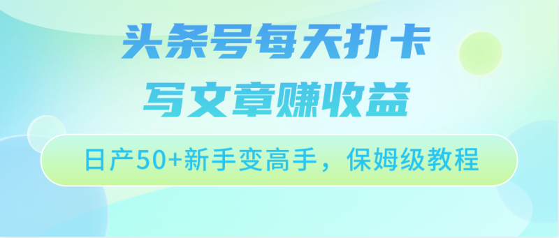 头条号每天打卡写文章赚收益，日产50+新手变高手，保姆级教程-副业心选
