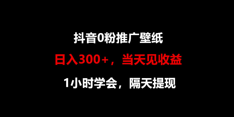 日入300+，抖音0粉推广壁纸，1小时学会，当天见收益，隔天提现-副业心选