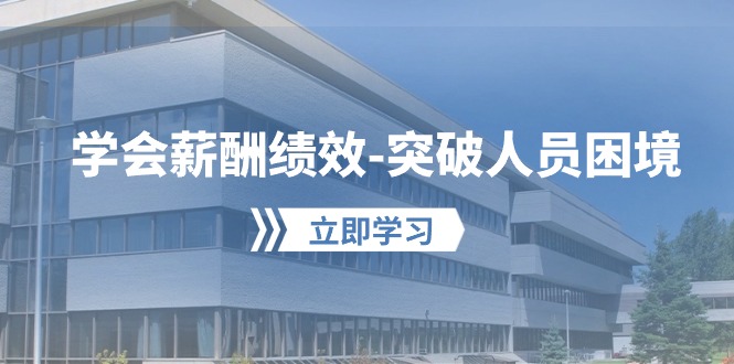 学会薪酬绩效突破人员困境：建立自己的【薪酬+绩效】体系，企业与员工双赢选择-副业心选