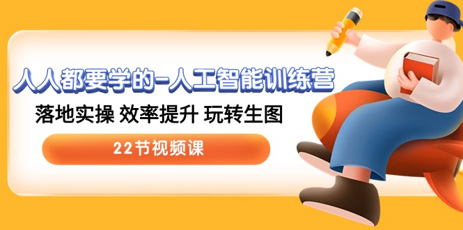 人人都要学的人工智能训练营，落地实操 效率提升 玩转生图 (22节视频课)-副业心选