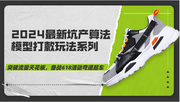 2024最新坑产算法模型打款玩法系列-突破流量天花板，备战618活动弯道超车-副业心选