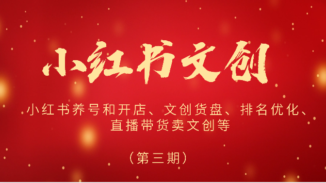 2024小红书文创（第三期）小红书养号和开店、文创货盘、排名优化、直播带货卖文创等-副业心选