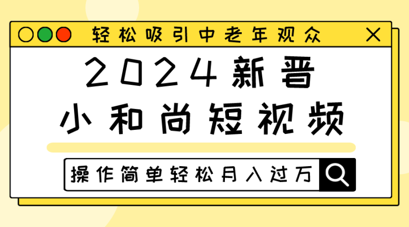 2024新晋小和尚短视频，轻松吸引中老年观众，操作简单轻松月入过万-副业心选