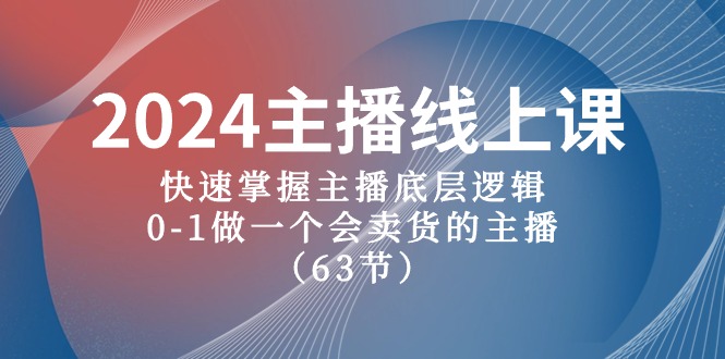 2024主播线上课，快速掌握主播底层逻辑，0-1做一个会卖货的主播（63节课） - 副业心选-副业心选