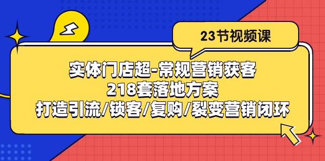 实体门店超常规营销获客：218套落地方案/打造引流/锁客/复购/裂变营销-副业心选