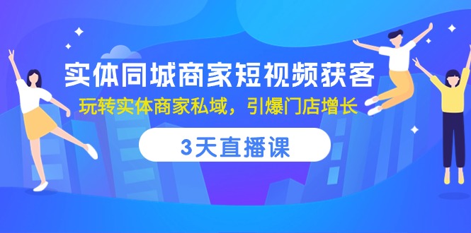 实体同城商家短视频获客，3天直播课，玩转实体商家私域，引爆门店增长 - 副业心选-副业心选