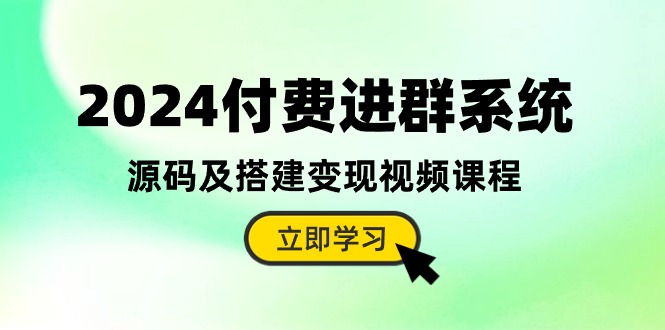 2024付费进群系统，源码及搭建变现视频课程（教程+源码）-副业心选