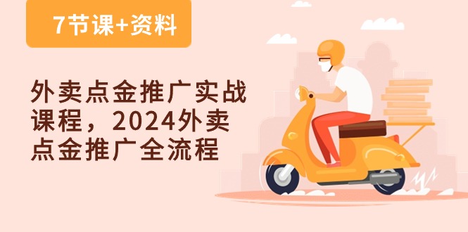 外卖点金推广实战课程，2024外卖点金推广全流程（7节课+资料） - 副业心选-副业心选