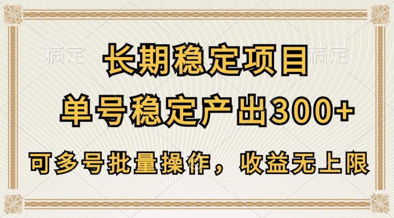 长期稳定项目，单号稳定产出300+，可多号批量操作，收益无上限 - 副业心选-副业心选