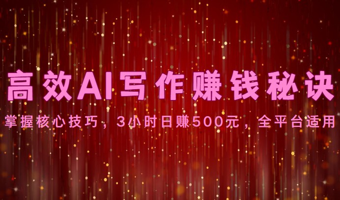 高效AI写作赚钱秘诀：掌握核心技巧，3小时日赚500元，全平台适用 - 副业心选-副业心选