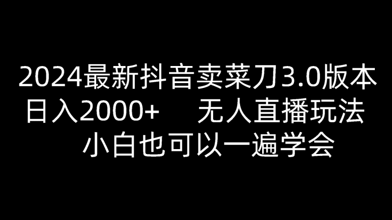 2024最新抖音卖菜刀3.0版本，日入2000+，无人直播玩法，小白也可以一遍学会 - 副业心选-副业心选