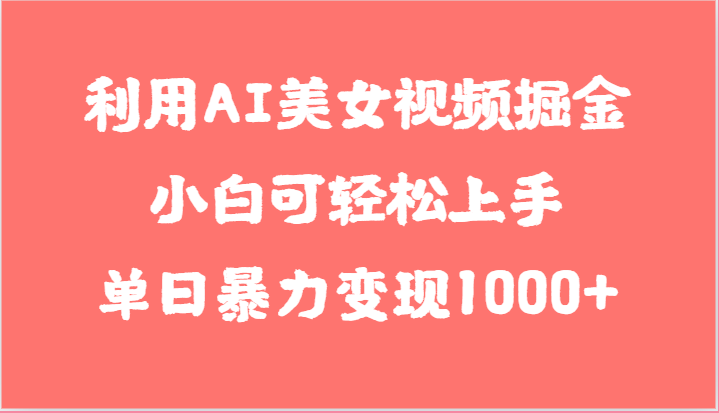 利用AI美女视频掘金，小白可轻松上手，单日暴力变现1000+，想象不到的简单 - 副业心选-副业心选
