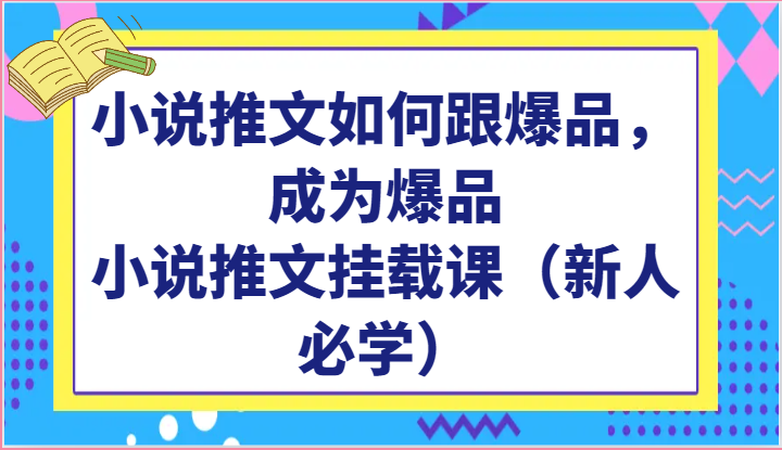 小说推文如何跟爆品，成为爆品，小说推文挂载课（新人必学）-副业心选