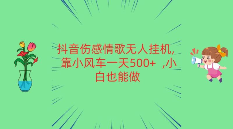 抖音伤感情歌无人挂机 靠小风车一天500+  小白也能做-副业心选
