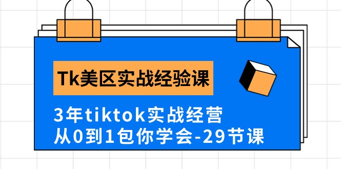 Tk美区实战经验课程分享，3年tiktok实战经营，从0到1包你学会（29节课）-副业心选