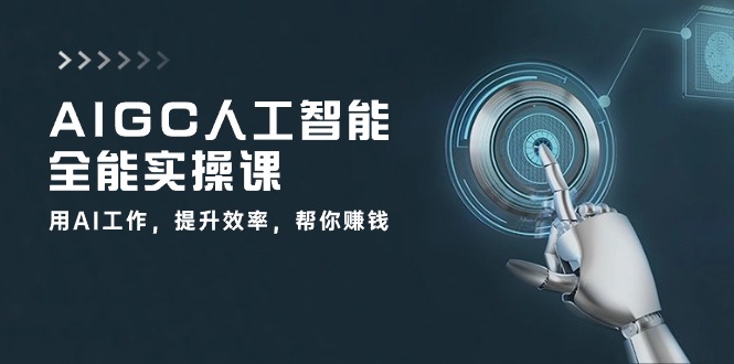 AIGC人工智能全能实操课：用AI工作，提升效率，帮你赚钱（33节课）-副业心选