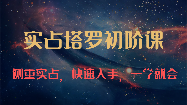 实占塔罗初阶课：独特的牌意解读学习结构，侧重实占，快速入手，一学就会（47节） - 副业心选-副业心选