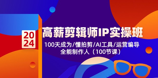 高薪剪辑师IP实操班【第2期】100天成为懂拍剪/AI工具/运营编导/全能制作人-副业心选