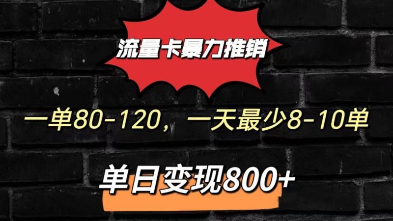 流量卡暴力推销模式一单80-170元一天至少10单，单日变现800元 - 副业心选-副业心选