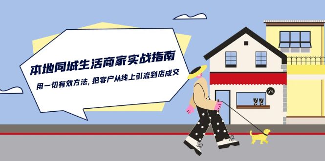 本地同城生活商家实战指南：用一切有效方法，把客户从线上引流到店成交-副业心选