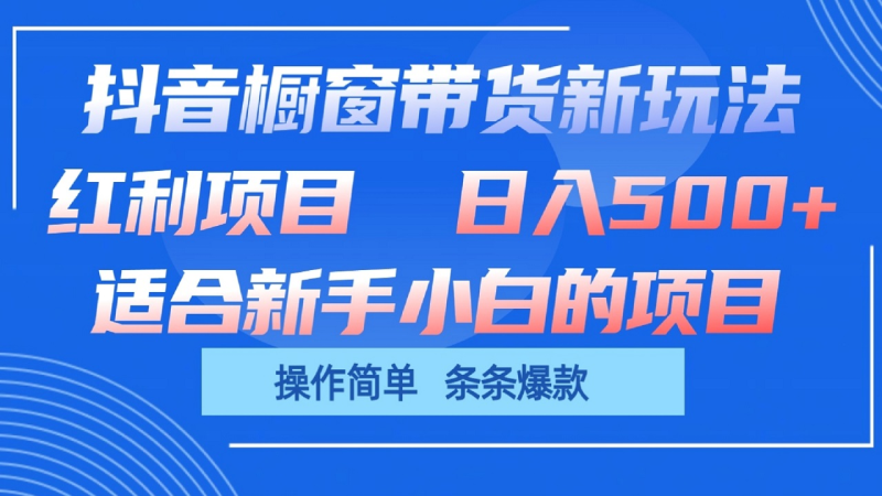 抖音橱窗带货新玩法，单日收益500+，操作简单，条条爆款-副业心选
