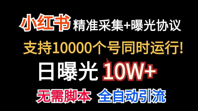 价值10万！小红书自动精准采集＋日曝光10w＋ - 副业心选-副业心选