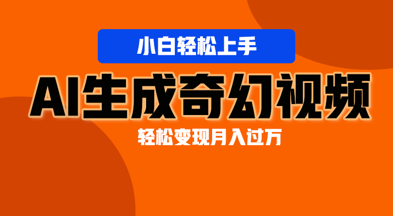 轻松上手！AI生成奇幻画面，视频轻松变现月入过万-副业心选