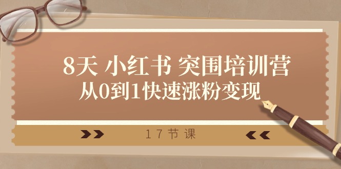 28天小红书突围培训营，从0到1快速涨粉变现（17节课）-副业心选