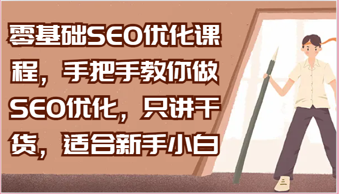 零基础SEO优化课程，手把手教你做SEO优化，只讲干货，适合新手小白 - 副业心选-副业心选