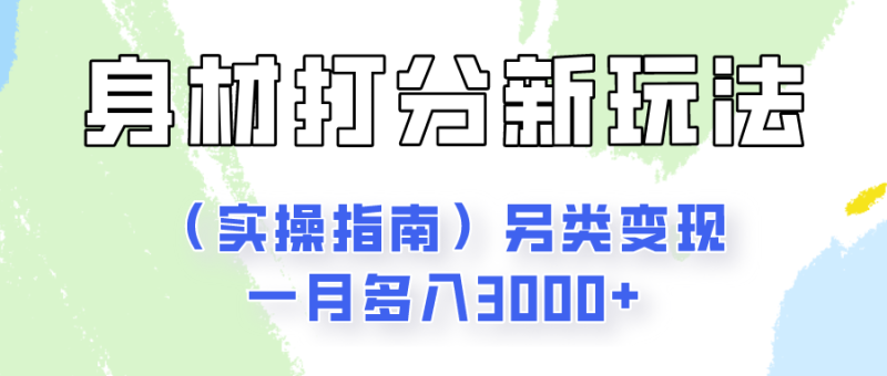 身材颜值打分新玩法（实操指南）另类变现一月多入3000+-副业心选