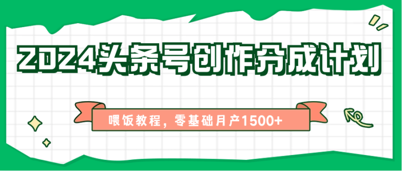 2024头条号创作分成计划、喂饭教程，零基础月产1500+ - 副业心选-副业心选