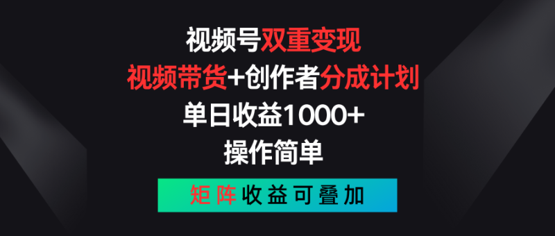 视频号双重变现，视频带货+创作者分成计划 , 单日收益1000+，操作简单，矩阵收益叠加-副业心选