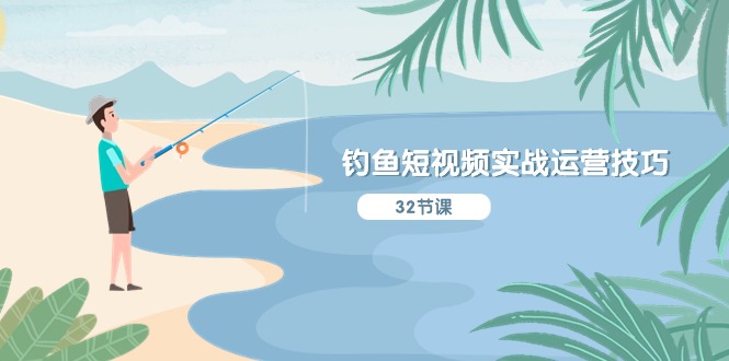 钓鱼短视频实战运营技巧，系统性讲解定位ip策划 能听懂，能落地，能实操-副业心选