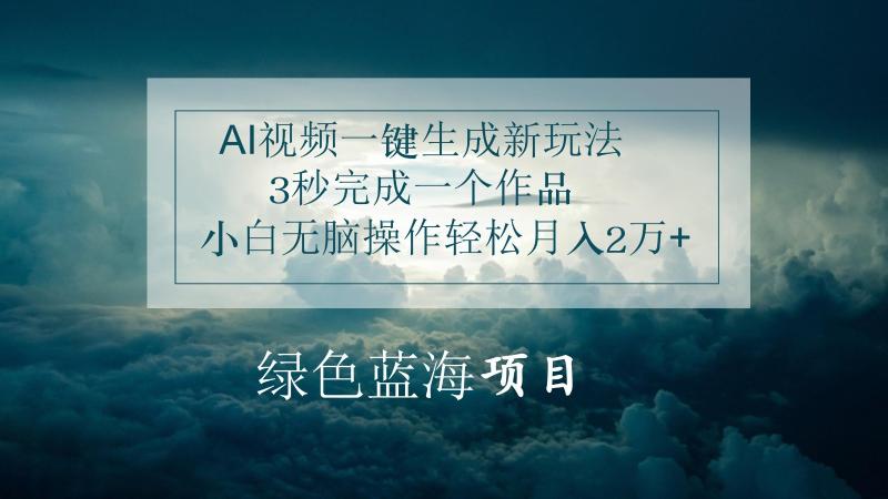 AI视频一键生成新玩法，3秒完成一个作品，小白无脑操作轻松月入2万+-副业心选