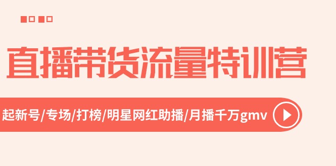 直播带货流量特训营，起新号-专场-打榜-明星网红助播 月播千万gmv（52节）-副业心选