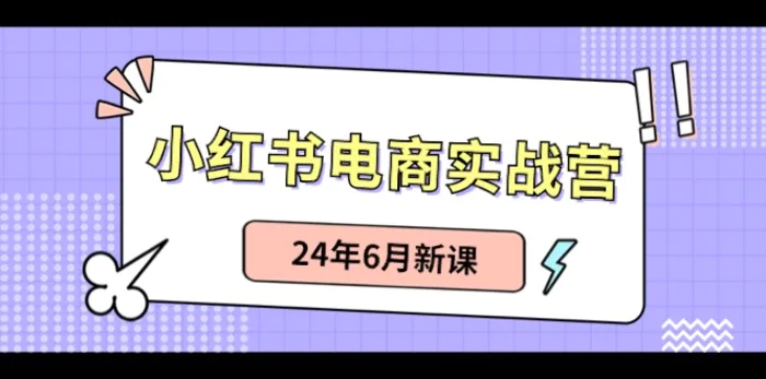 小红书电商实战营：小红书笔记带货和无人直播，24年6月新课-副业心选