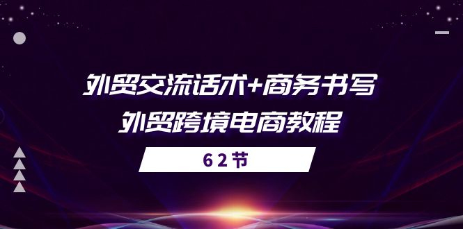 外贸交流话术+ 商务书写-外贸跨境电商教程（56节课） - 副业心选-副业心选