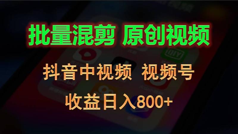 批量混剪生成原创视频，抖音中视频+视频号，收益日入800+-副业心选