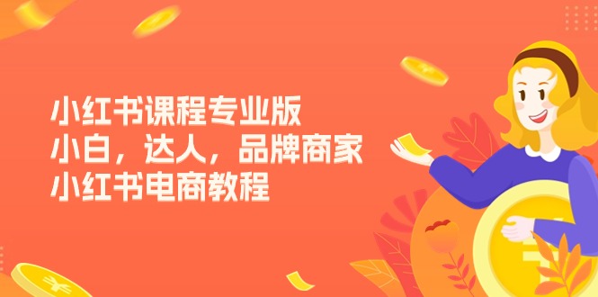 小红书课程专业版，小白，达人，品牌商家，小红书电商教程（15节）-副业心选