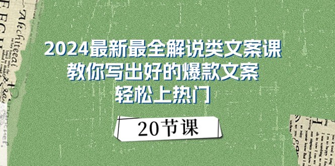 2024最新最全解说类文案课：教你写出好的爆款文案，轻松上热门（20节）-副业心选
