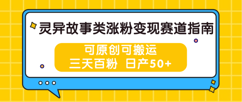 灵异故事类涨粉变现赛道指南，可原创可搬运，三天百粉 日产50+ - 副业心选-副业心选