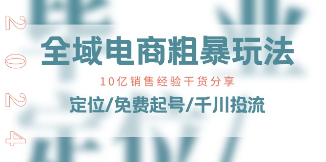 全域电商粗暴玩法课：10亿销售经验干货分享！定位/免费起号/千川投流 - 副业心选-副业心选