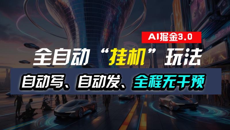 全自动掘金“挂机”玩法，自动写作自动发布，全程无干预，完全免费，超简单-副业心选