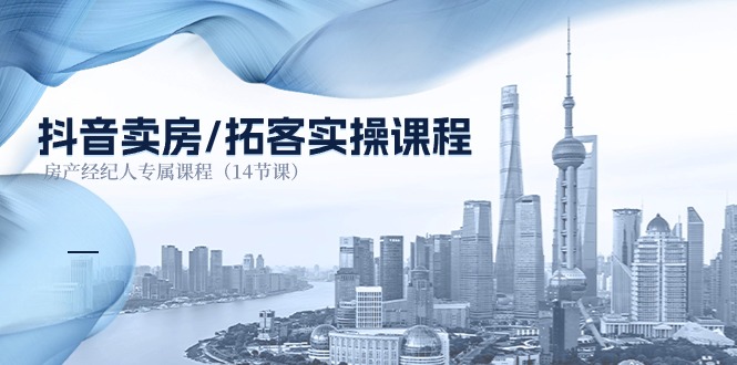抖音卖房拓客实操课程，房产经纪人专属课程（14节课） - 副业心选-副业心选